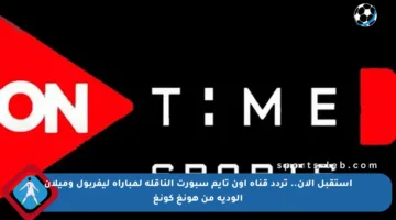 استقبل الآن.. تردد قناة أون تايم سبورت الناقلة لمباراة ليفربول وميلان الودية من هونغ كونغ